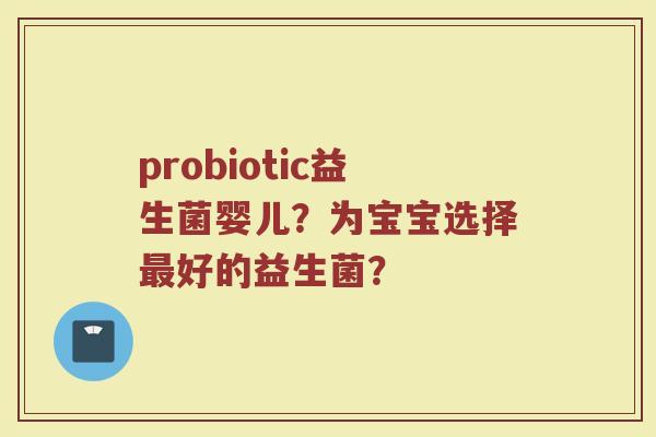 probiotic益生菌婴儿?为宝宝选择最好的益生菌?