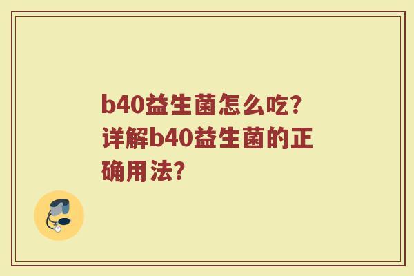 b40益生菌怎么吃?详解b40益生菌的正确用法?