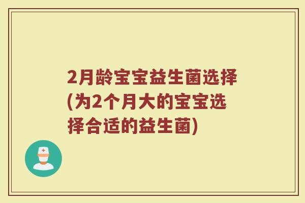 2月龄宝宝益生菌选择(为2个月大的宝宝选择合适的益生菌)