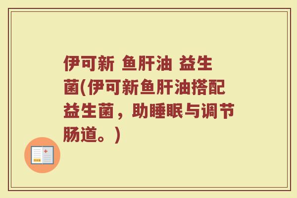 伊可新 鱼油 益生菌(伊可新鱼油搭配益生菌,助与调节肠道。) 伊可新 鱼油 益生菌(伊可新鱼油搭配益生菌,助与调节肠道。)