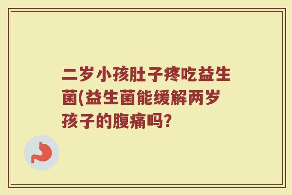 二岁小孩肚子疼吃益生菌(益生菌能缓解两岁孩子的腹痛吗？