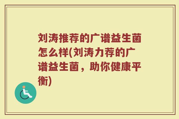 刘涛推荐的广谱益生菌怎么样(刘涛力荐的广谱益生菌，助你健康平衡)