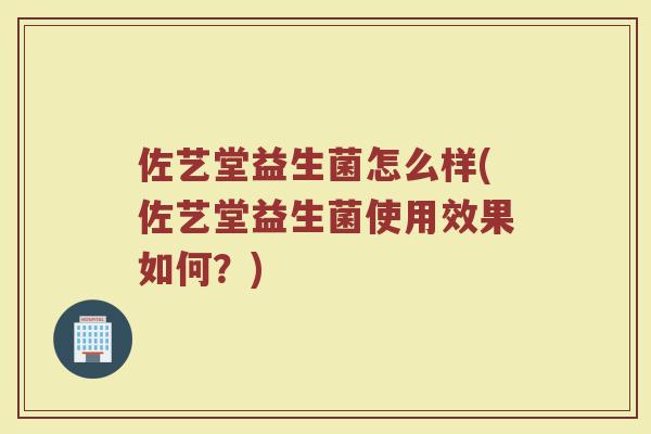 佐艺堂益生菌怎么样(佐艺堂益生菌使用效果如何?)