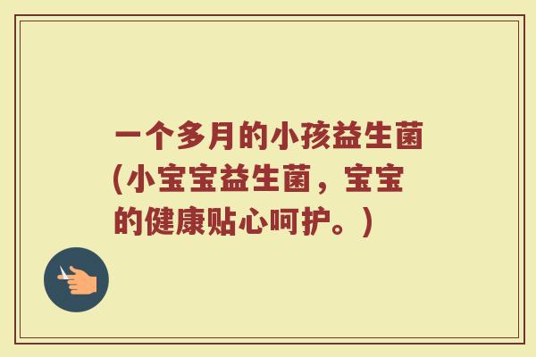 一个多月的小孩益生菌(小宝宝益生菌,宝宝的健康贴心呵护。)
