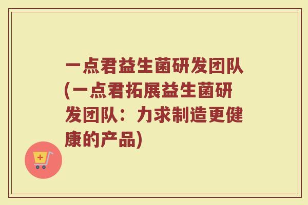 一点君益生菌研发团队(一点君拓展益生菌研发团队：力求制造更健康的产品)
