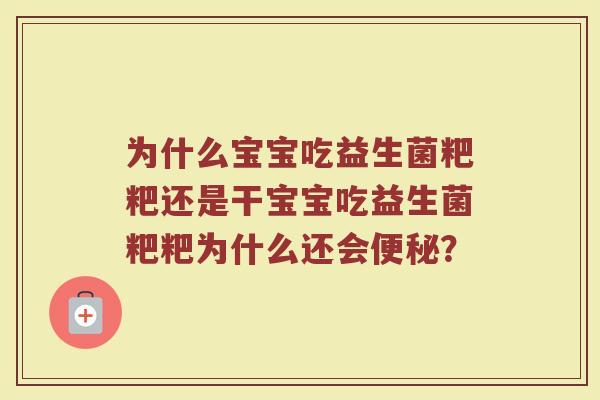 为什么宝宝吃益生菌粑粑还是干宝宝吃益生菌粑粑为什么还会便秘?