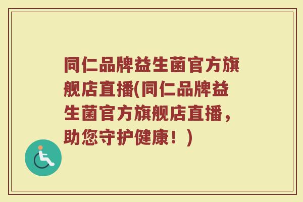 同仁品牌益生菌官方旗舰店直播(同仁品牌益生菌官方旗舰店直播，助您守护健康！)