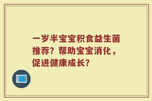一岁半宝宝积食益生菌推荐？帮助宝宝消化，促进健康成长？