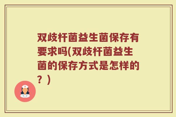双歧杆菌益生菌保存有要求吗(双歧杆菌益生菌的保存方式是怎样的?)