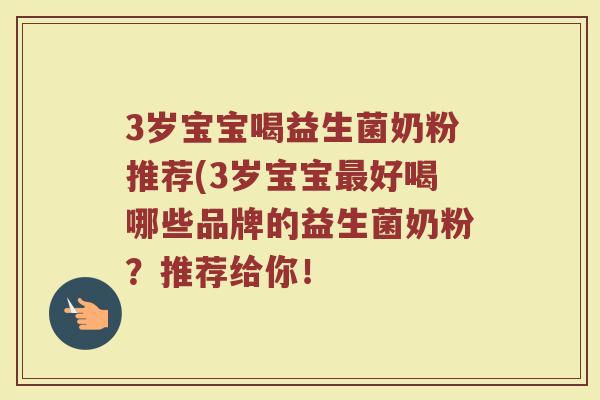 3岁宝宝喝益生菌奶粉推荐(3岁宝宝最好喝哪些品牌的益生菌奶粉？推荐给你！