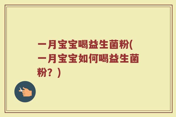 一月宝宝喝益生菌粉(一月宝宝如何喝益生菌粉？)