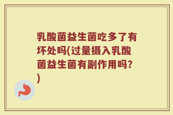 乳酸菌益生菌吃多了有坏处吗(过量摄入乳酸菌益生菌有副作用吗?)