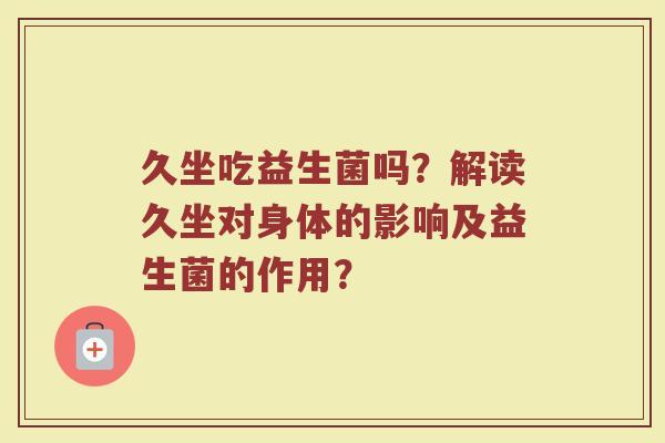久坐吃益生菌吗?解读久坐对身体的影响及益生菌的作用?