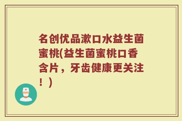 名创优品漱口水益生菌蜜桃(益生菌蜜桃口香含片,牙齿健康更关注!) 名创优品漱口水益生菌蜜桃(益生菌蜜桃口香含片,牙齿健康更关注!)