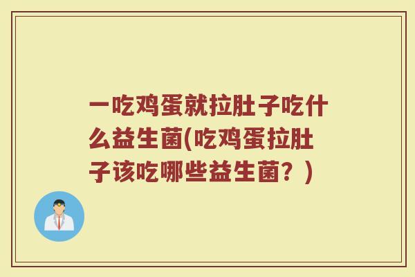 一吃鸡蛋就拉肚子吃什么益生菌(吃鸡蛋拉肚子该吃哪些益生菌?)