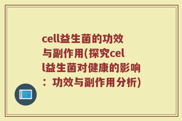 cell益生菌的功效与副作用(探究cell益生菌对健康的影响:功效与副作用分析)