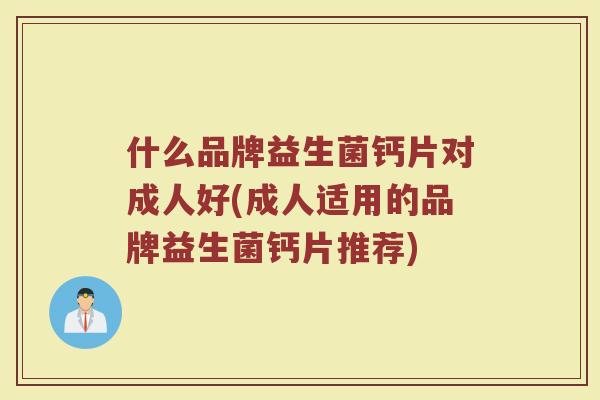 什么品牌益生菌钙片对成人好(成人适用的品牌益生菌钙片推荐)