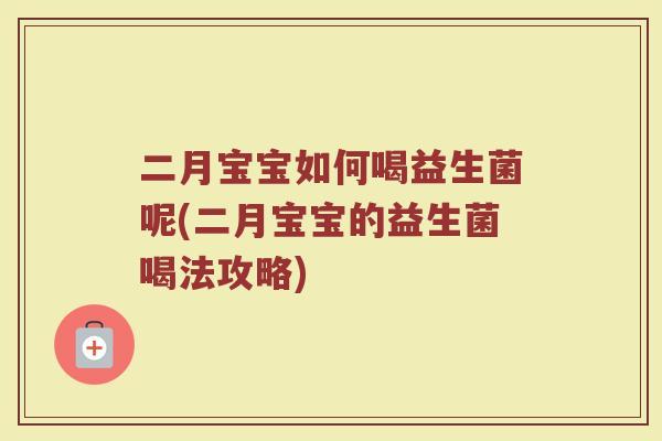 二月宝宝如何喝益生菌呢(二月宝宝的益生菌喝法攻略)