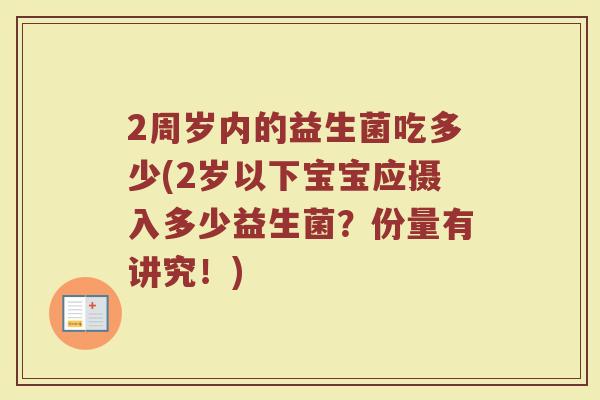 2周岁内的益生菌吃多少(2岁以下宝宝应摄入多少益生菌?份量有讲究!) 2周岁内的益生菌吃多少(2岁以下宝宝应摄入多少益生菌?份量有讲究!)