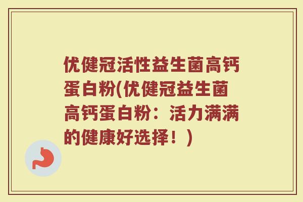 优健冠活性益生菌高钙蛋白粉(优健冠益生菌高钙蛋白粉:活力满满的健康好选择!)