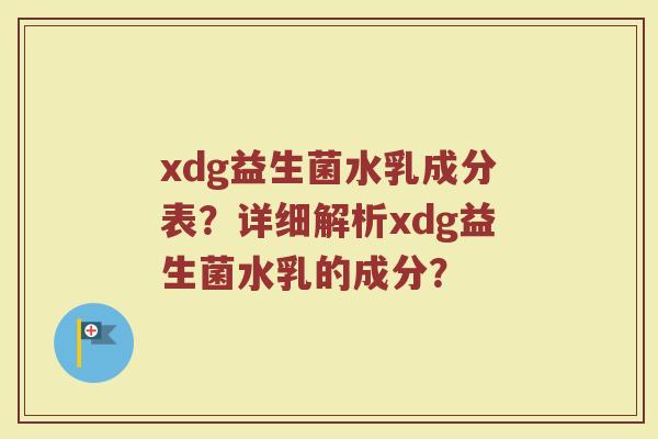 xdg益生菌水乳成分表?详细解析xdg益生菌水乳的成分?