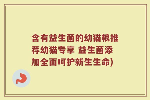 含有益生菌的幼猫粮推荐幼猫专享 益生菌添加全面呵护新生生命)