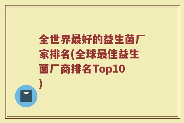 全世界最好的益生菌厂家排名(全球最佳益生菌厂商排名Top10)