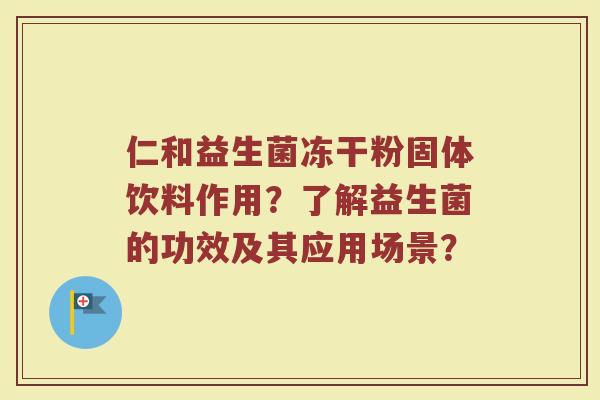 仁和益生菌冻干粉固体饮料作用？了解益生菌的功效及其应用场景？