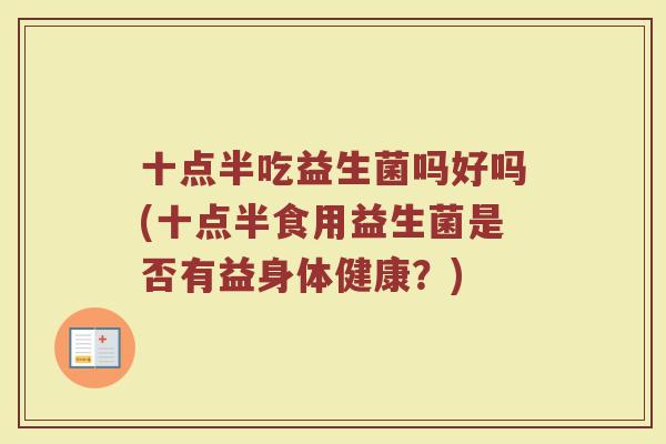 十点半吃益生菌吗好吗(十点半食用益生菌是否有益身体健康？)