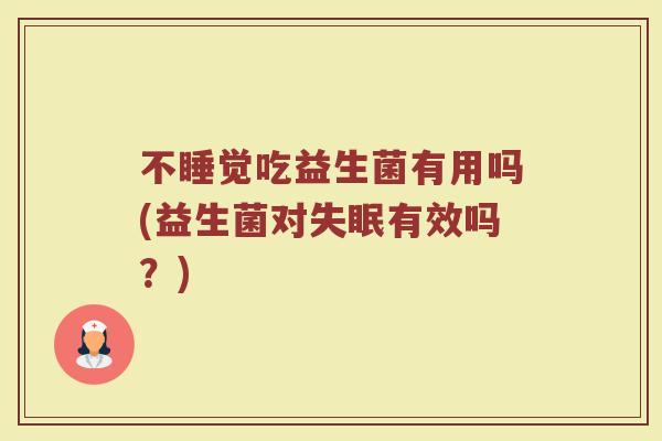 不睡觉吃益生菌有用吗(益生菌对失眠有效吗?)