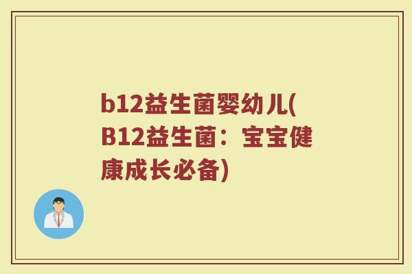 b12益生菌婴幼儿(B12益生菌:宝宝健康成长必备)