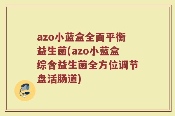 azo小蓝盒全面平衡益生菌(azo小蓝盒综合益生菌全方位调节盘活肠道)