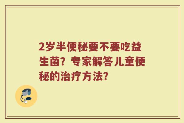 2岁半便秘要不要吃益生菌?专家解答儿童便秘的治疗方法?