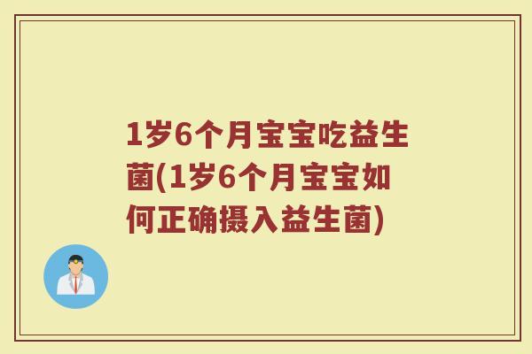 1岁6个月宝宝吃益生菌(1岁6个月宝宝如何正确摄入益生菌)
