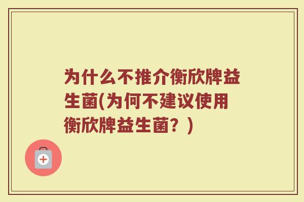 为什么不推介衡欣牌益生菌(为何不建议使用衡欣牌益生菌？)