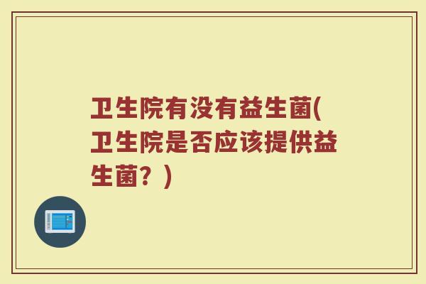 卫生院有没有益生菌(卫生院是否应该提供益生菌？)