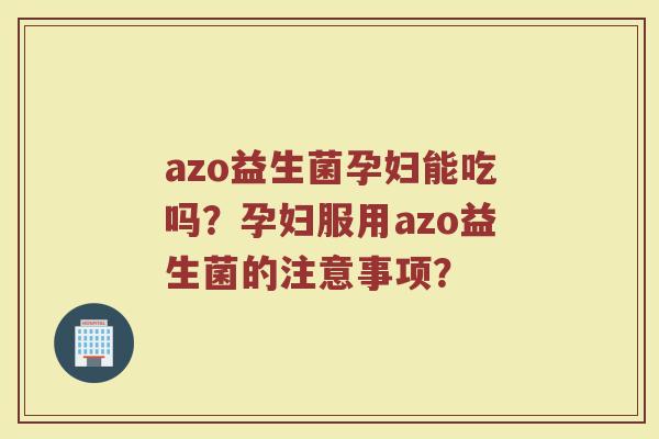azo益生菌孕妇能吃吗？孕妇服用azo益生菌的注意事项？