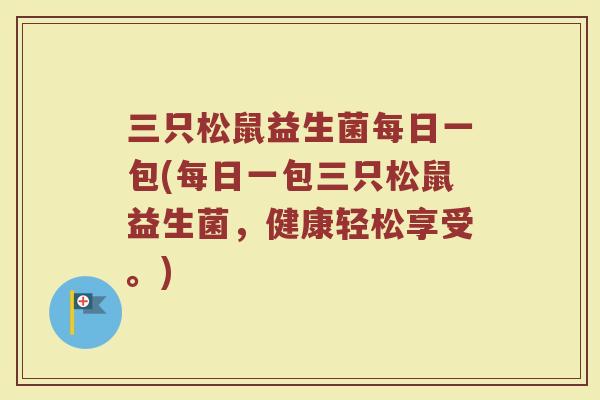 三只松鼠益生菌每日一包(每日一包三只松鼠益生菌,健康轻松享受。)