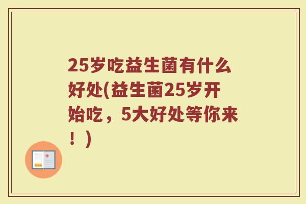 25岁吃益生菌有什么好处(益生菌25岁开始吃，5大好处等你来！)