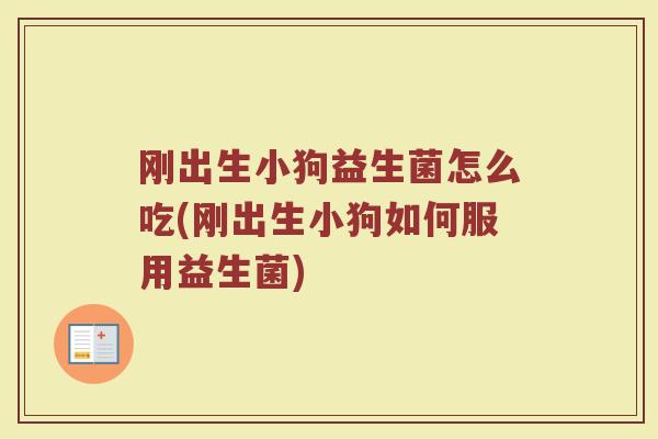 刚出生小狗益生菌怎么吃(刚出生小狗如何服用益生菌)