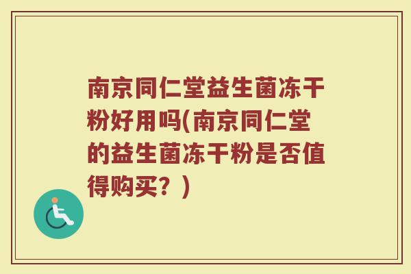 南京同仁堂益生菌冻干粉好用吗(南京同仁堂的益生菌冻干粉是否值得购买?)