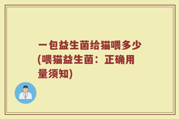 一包益生菌给猫喂多少(喂猫益生菌:正确用量须知)