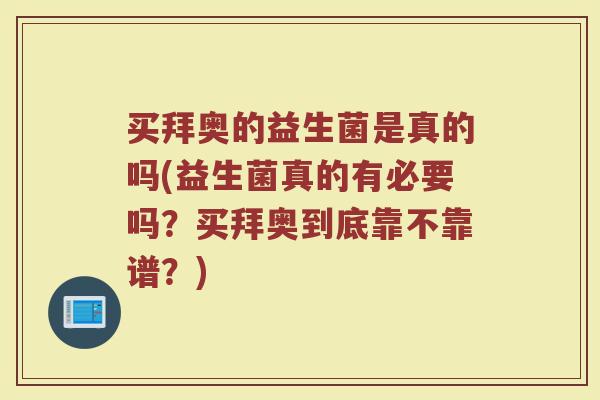 买拜奥的益生菌是真的吗(益生菌真的有必要吗?买拜奥到底靠不靠谱?)