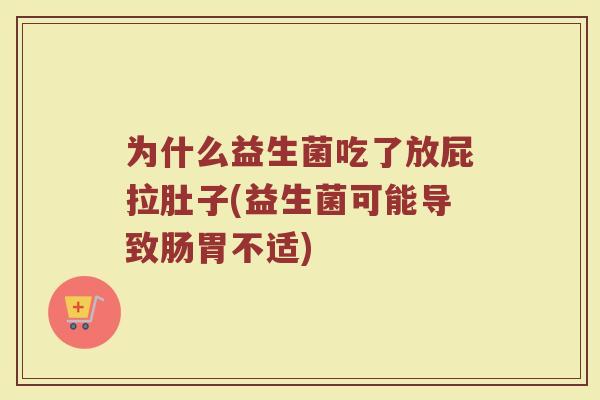 为什么益生菌吃了放屁拉肚子(益生菌可能导致肠胃不适)