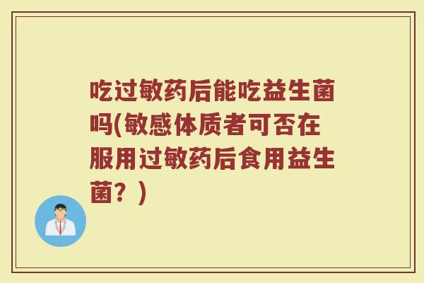 吃过敏药后能吃益生菌吗(敏感体质者可否在服用过敏药后食用益生菌？)