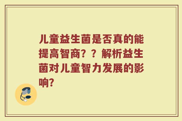 儿童益生菌是否真的能提高智商？？解析益生菌对儿童智力发展的影响？