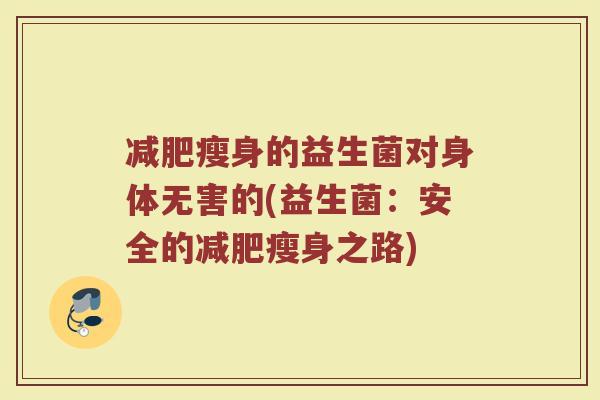 减肥瘦身的益生菌对身体无害的(益生菌:安全的减肥瘦身之路)