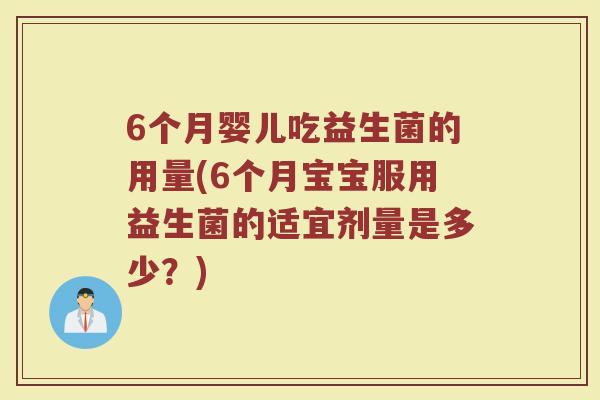 6个月婴儿吃益生菌的用量(6个月宝宝服用益生菌的适宜剂量是多少?)
