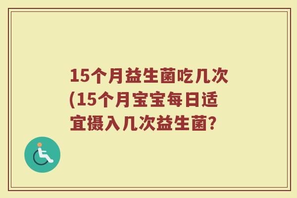 15个月益生菌吃几次(15个月宝宝每日适宜摄入几次益生菌?
