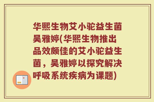 华熙生物艾小驼益生菌吴雅婷(华熙生物推出品效颇佳的艾小驼益生菌，吴雅婷以探究解决呼吸系统疾病为课题)